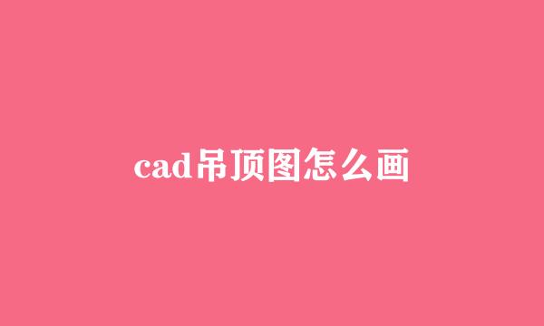 cad吊顶图怎么画