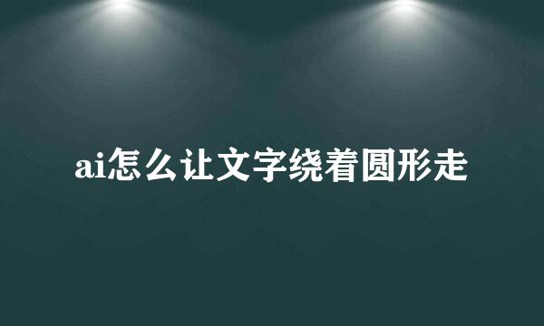 ai怎么让文字绕着圆形走