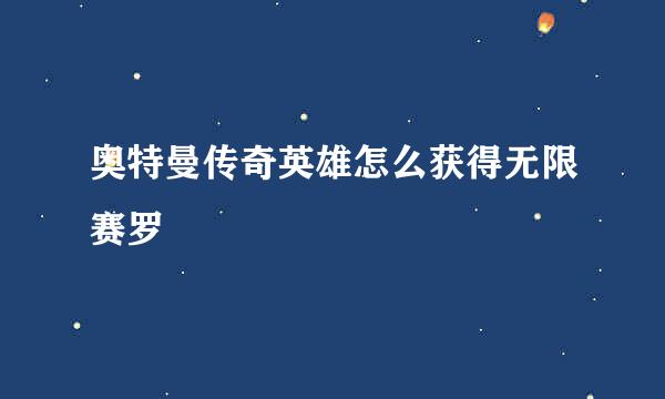 奥特曼传奇英雄怎么获得无限赛罗