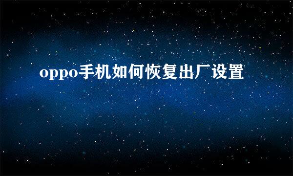 oppo手机如何恢复出厂设置
