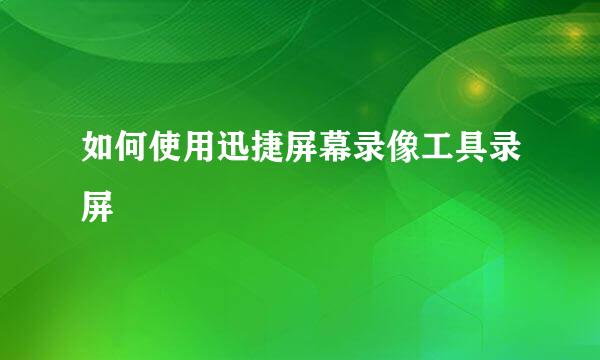 如何使用迅捷屏幕录像工具录屏