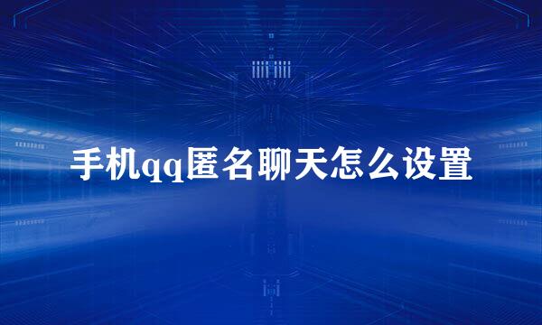 手机qq匿名聊天怎么设置