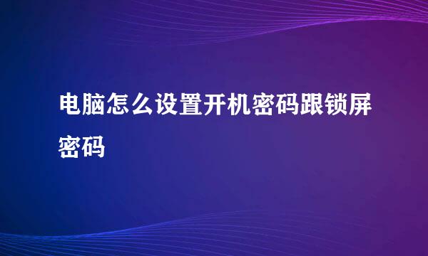 电脑怎么设置开机密码跟锁屏密码