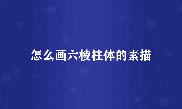怎么画六棱柱体的素描