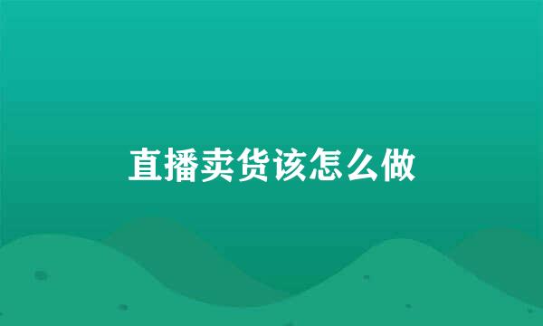 直播卖货该怎么做