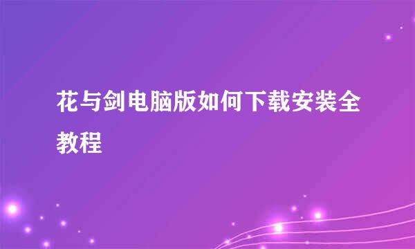 花与剑电脑版如何下载安装全教程