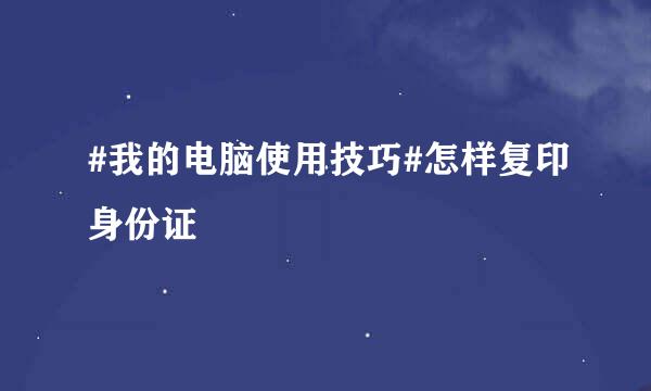 #我的电脑使用技巧#怎样复印身份证