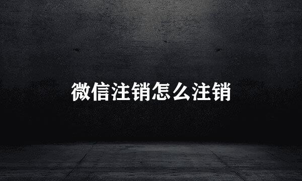 微信注销怎么注销