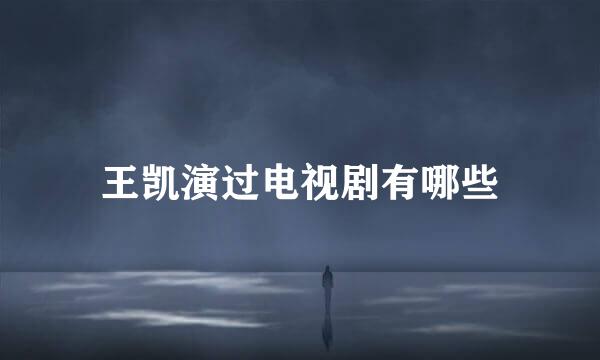王凯演过电视剧有哪些