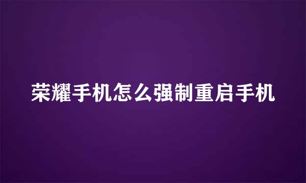 荣耀手机怎么强制重启手机