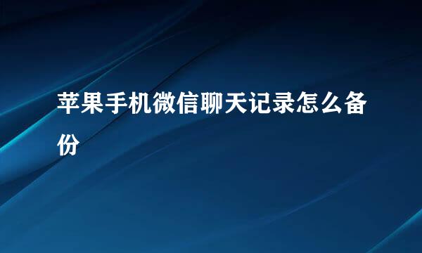 苹果手机微信聊天记录怎么备份