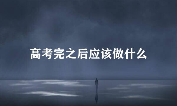 高考完之后应该做什么