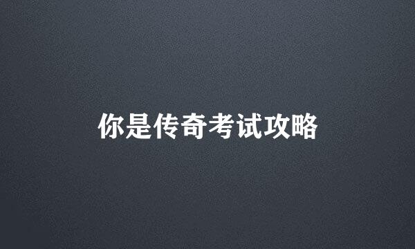 你是传奇考试攻略