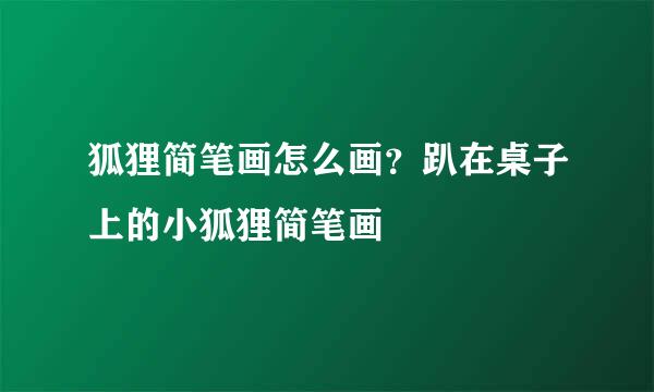 狐狸简笔画怎么画？趴在桌子上的小狐狸简笔画