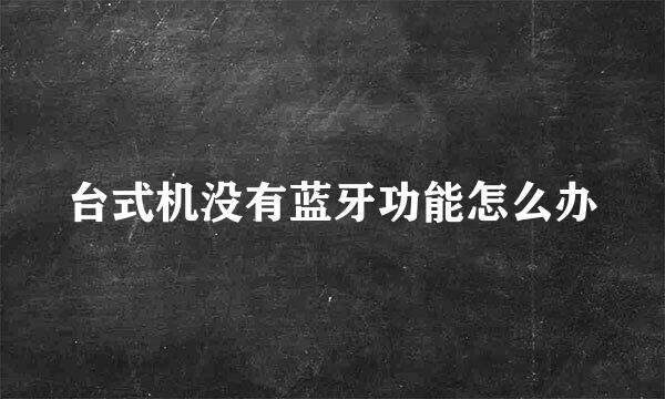 台式机没有蓝牙功能怎么办