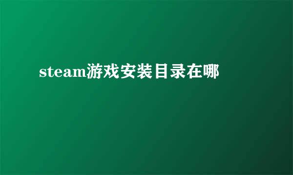 steam游戏安装目录在哪