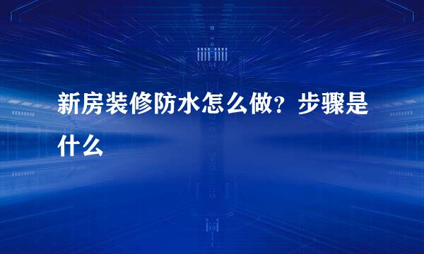 新房装修防水怎么做？步骤是什么