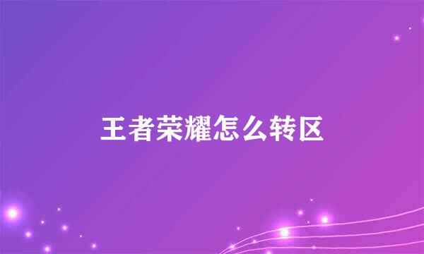 王者荣耀怎么转区