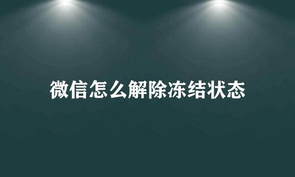 微信怎么解除冻结状态