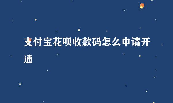 支付宝花呗收款码怎么申请开通