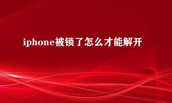 iphone被锁了怎么才能解开