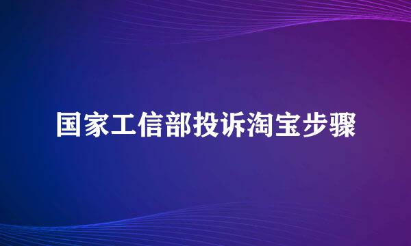 国家工信部投诉淘宝步骤