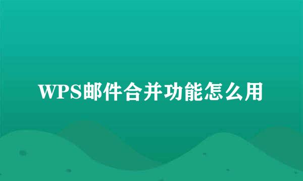 WPS邮件合并功能怎么用