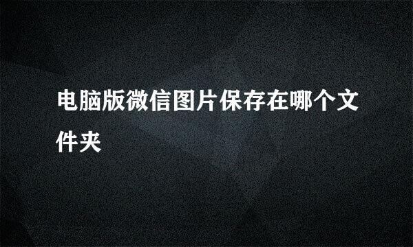 电脑版微信图片保存在哪个文件夹