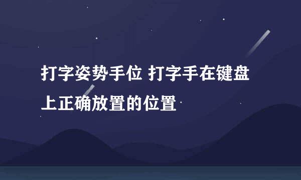 打字姿势手位 打字手在键盘上正确放置的位置