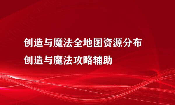 创造与魔法全地图资源分布 创造与魔法攻略辅助