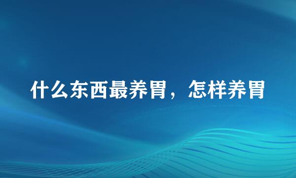 什么东西最养胃，怎样养胃