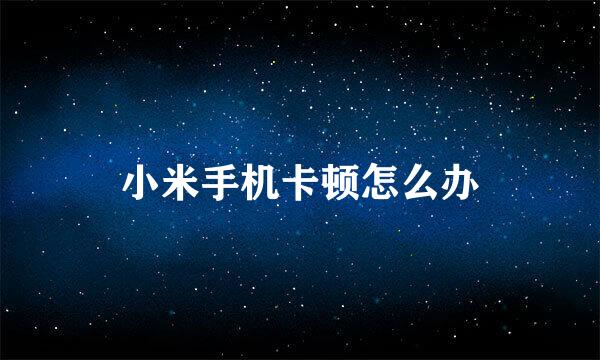 小米手机卡顿怎么办