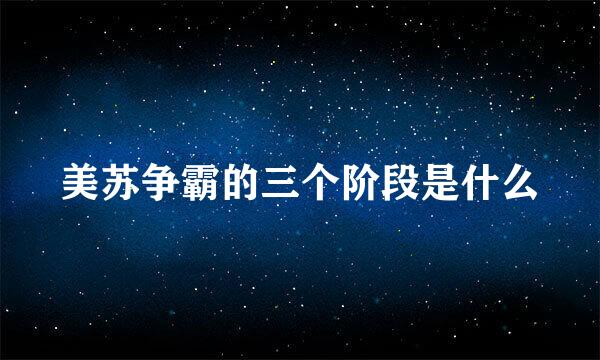 美苏争霸的三个阶段是什么
