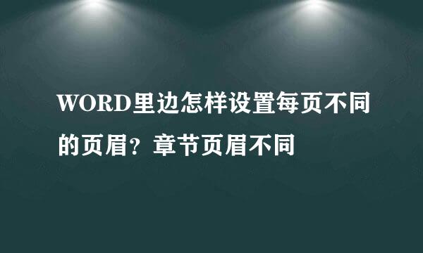 WORD里边怎样设置每页不同的页眉？章节页眉不同