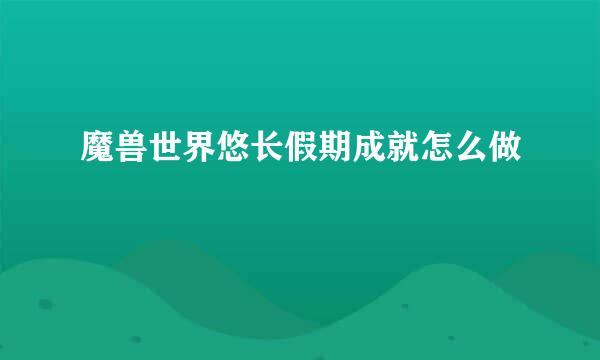 魔兽世界悠长假期成就怎么做
