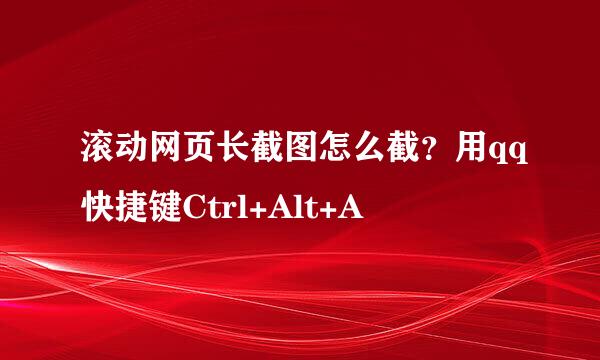 滚动网页长截图怎么截？用qq快捷键Ctrl+Alt+A
