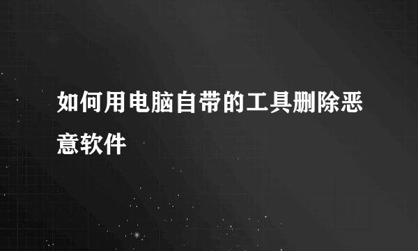 如何用电脑自带的工具删除恶意软件