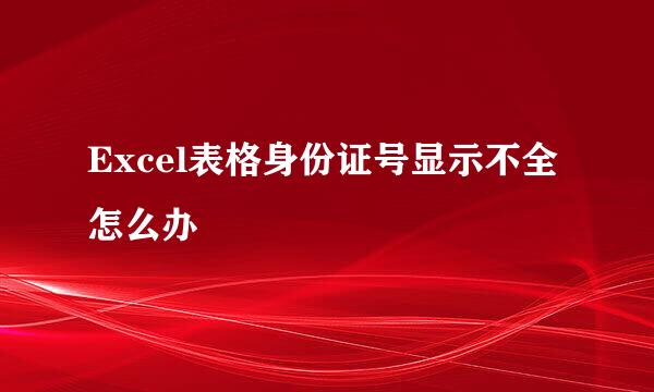 Excel表格身份证号显示不全怎么办