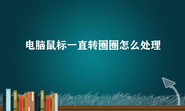 电脑鼠标一直转圈圈怎么处理