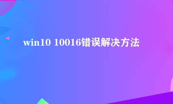win10 10016错误解决方法