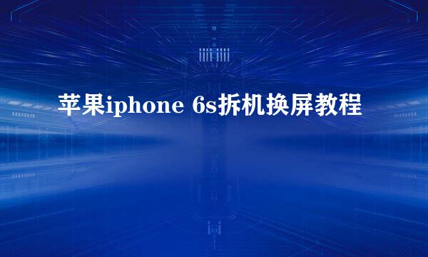 苹果iphone 6s拆机换屏教程