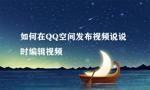如何在QQ空间发布视频说说时编辑视频