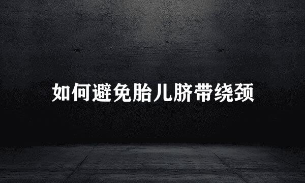 如何避免胎儿脐带绕颈