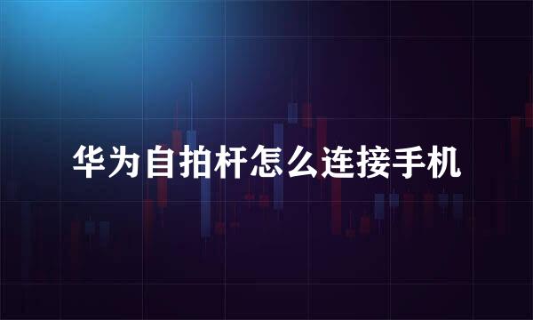 华为自拍杆怎么连接手机