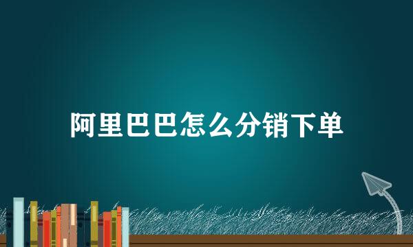 阿里巴巴怎么分销下单