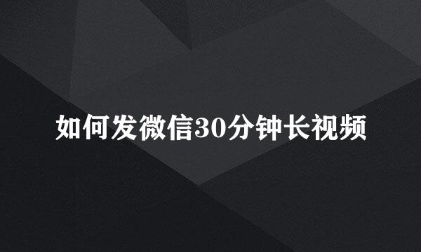 如何发微信30分钟长视频