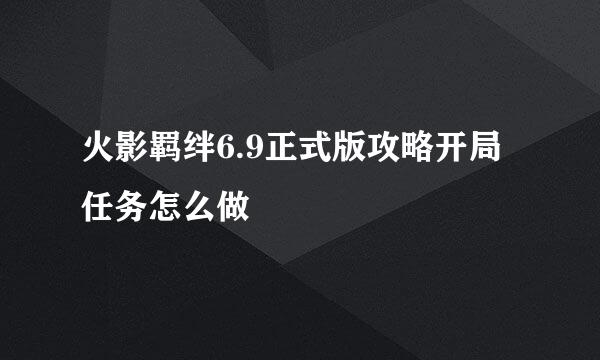 火影羁绊6.9正式版攻略开局任务怎么做