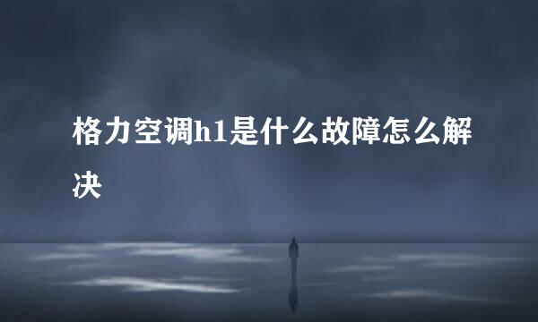 格力空调h1是什么故障怎么解决