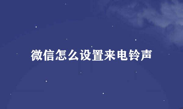 微信怎么设置来电铃声