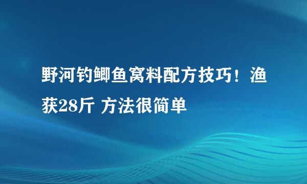 野河钓鲫鱼窝料配方技巧！渔获28斤 方法很简单